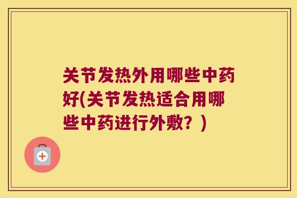 关节发热外用哪些好(关节发热适合用哪些进行外敷？)