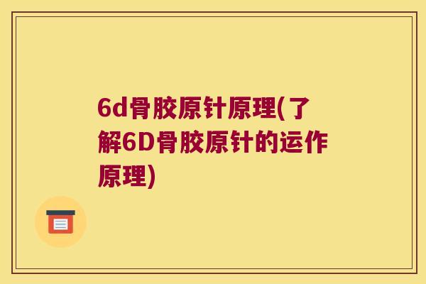 6d骨胶原针原理(了解6D骨胶原针的运作原理)