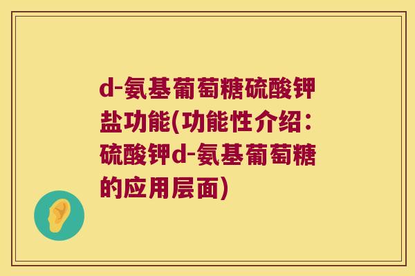 d-氨基葡萄糖硫酸钾盐功能(功能性介绍：硫酸钾d-氨基葡萄糖的应用层面)