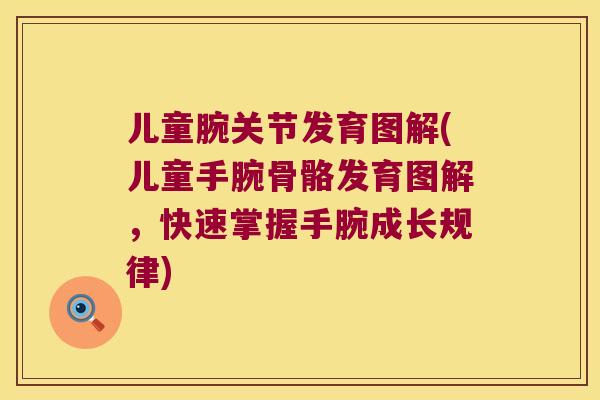 儿童腕关节发育图解(儿童手腕骨骼发育图解,快速掌握手腕成长规律) 儿童腕关节发育图解(儿童手腕骨骼发育图解,快速掌握手腕成长规律)