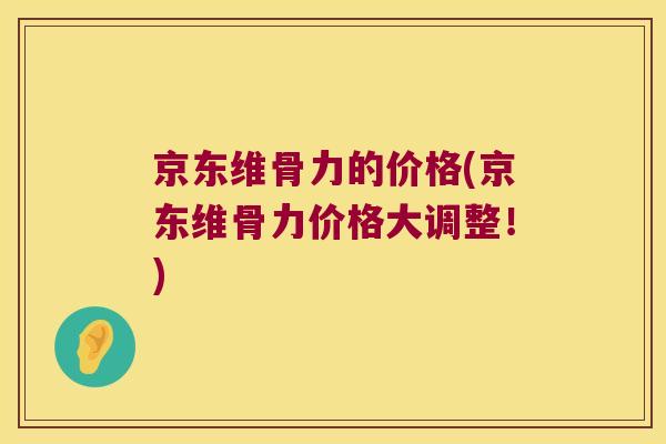 京东维骨力的价格(京东维骨力价格大调整!) 京东维骨力的价格(京东维骨力价格大调整!)