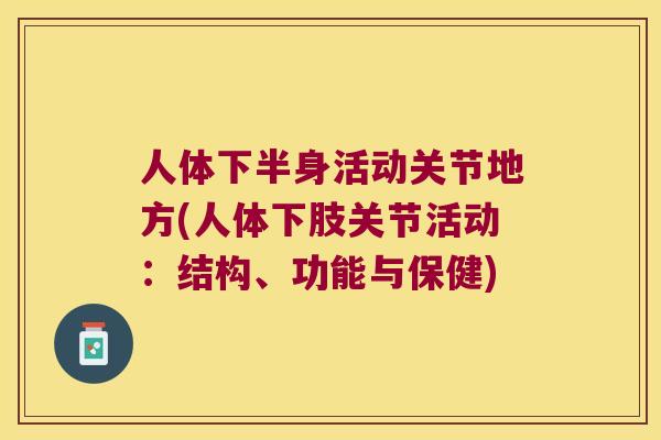 人体下半身活动关节地方(人体下肢关节活动:结构、功能与保健) 人体下半身活动关节地方(人体下肢关节活动:结构、功能与保健)