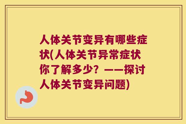 人体关节变异有哪些症状(人体关节异常症状你了解多少?——探讨人体关节变异问题) 人体关节变异有哪些症状(人体关节异常症状你了解多少?——探讨人体关节变异问题)