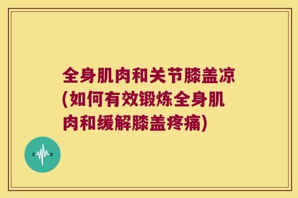 全身肌肉和关节膝盖凉(如何有效锻炼全身肌肉和缓解膝盖)