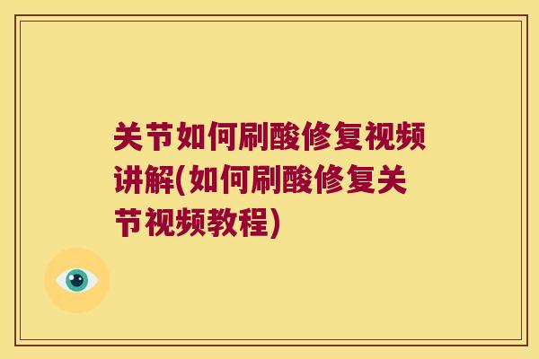 关节如何刷酸修复视频讲解(如何刷酸修复关节视频教程) 关节如何刷酸修复视频讲解(如何刷酸修复关节视频教程)