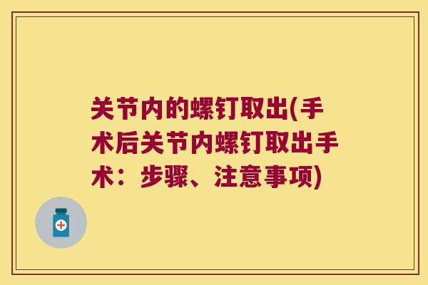 关节内的螺钉取出(手术后关节内螺钉取出手术:步骤、注意事项) 关节内的螺钉取出(手术后关节内螺钉取出手术:步骤、注意事项)