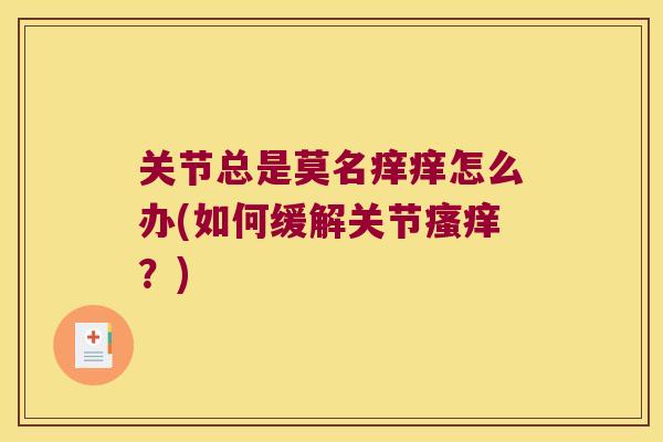 关节总是莫名痒痒怎么办(如何缓解关节?) 关节总是莫名痒痒怎么办(如何缓解关节?)