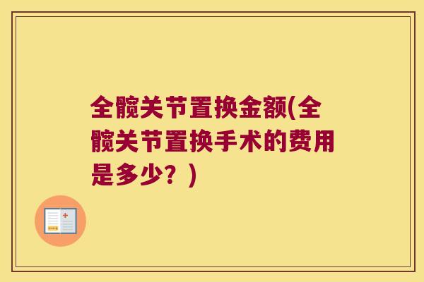全髋关节置换金额(全髋关节置换手术的费用是多少?) 全髋关节置换金额(全髋关节置换手术的费用是多少?)