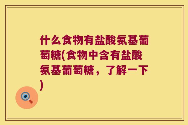 什么食物有盐酸氨基葡萄糖(食物中含有盐酸氨基葡萄糖,了解一下) 什么食物有盐酸氨基葡萄糖(食物中含有盐酸氨基葡萄糖,了解一下)