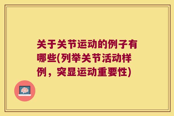 关于关节运动的例子有哪些(列举关节活动样例,突显运动重要性) 关于关节运动的例子有哪些(列举关节活动样例,突显运动重要性)