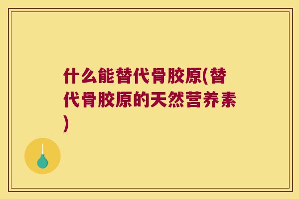 什么能替代骨胶原(替代骨胶原的天然营养素)