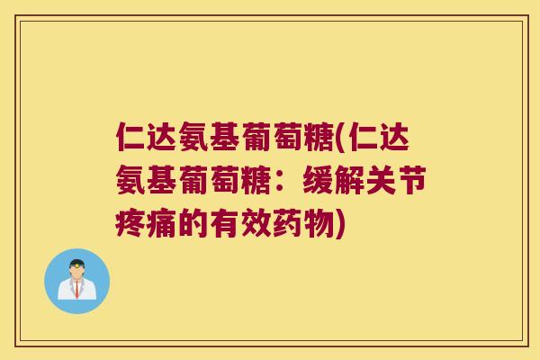 仁达氨基葡萄糖(仁达氨基葡萄糖:缓解关节的有效) 仁达氨基葡萄糖(仁达氨基葡萄糖:缓解关节的有效)