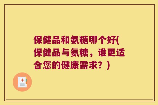 保健品和氨糖哪个好(保健品与氨糖，谁更适合您的健康需求？)