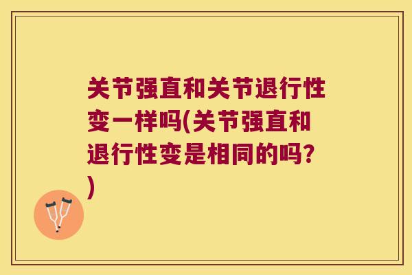 关节强直和关节变一样吗(关节强直和变是相同的吗？)