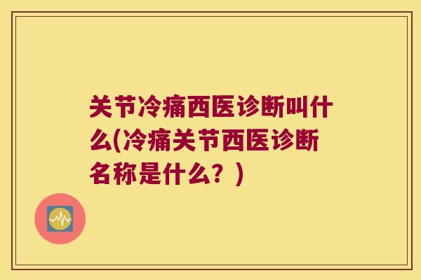 关节冷痛西医诊断叫什么(冷痛关节西医诊断名称是什么？)