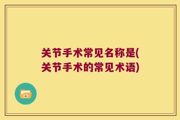 关节手术常见名称是(关节手术的常见术语) 关节手术常见名称是(关节手术的常见术语)