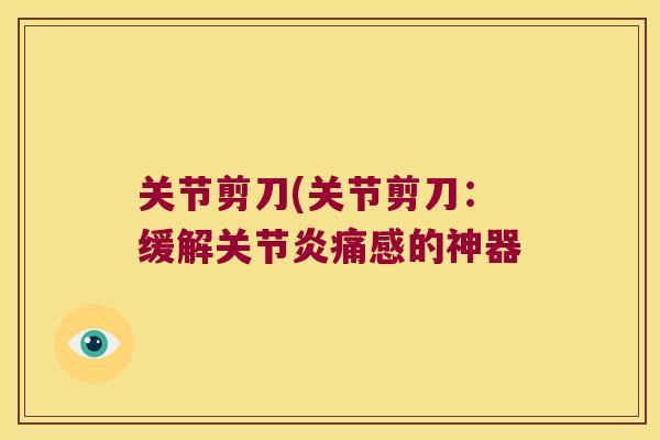 关节剪刀(关节剪刀：缓解痛感的神器