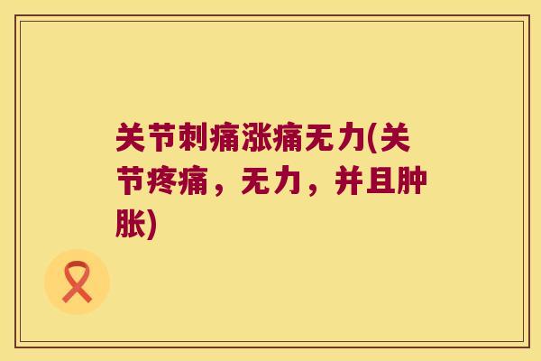 关节刺痛涨痛无力(关节，无力，并且)
