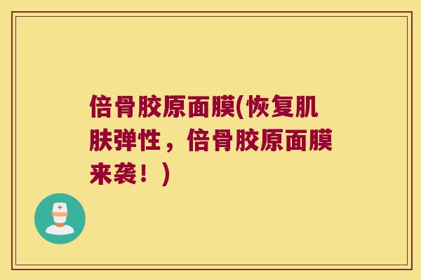 倍骨胶原面膜(恢复弹性，倍骨胶原面膜来袭！)