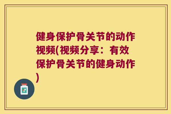 健身保护骨关节的动作视频(视频分享:有效保护骨关节的健身动作) 健身保护骨关节的动作视频(视频分享:有效保护骨关节的健身动作)