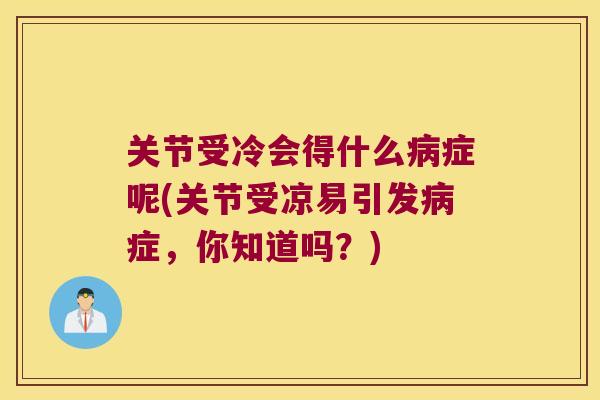 关节受冷会得什么症呢(关节受凉易引发症，你知道吗？)