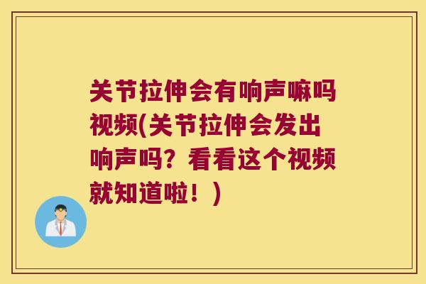 关节拉伸会有响声嘛吗视频(关节拉伸会发出响声吗？看看这个视频就知道啦！)