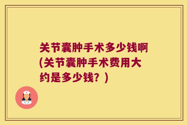 关节囊肿手术多少钱啊(关节囊肿手术费用大约是多少钱?) 关节囊肿手术多少钱啊(关节囊肿手术费用大约是多少钱?)
