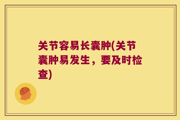 关节容易长囊肿(关节囊肿易发生,要及时检查) 关节容易长囊肿(关节囊肿易发生,要及时检查)