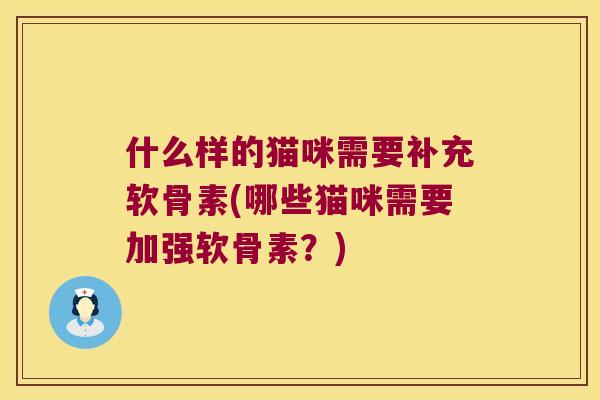 什么样的猫咪需要补充软骨素(哪些猫咪需要加强软骨素？)