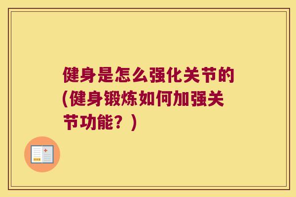 健身是怎么强化关节的(健身锻炼如何加强关节功能?) 健身是怎么强化关节的(健身锻炼如何加强关节功能?)