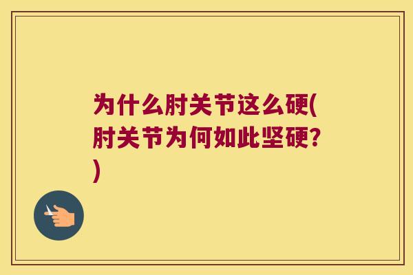 为什么肘关节这么硬(肘关节为何如此坚硬？)