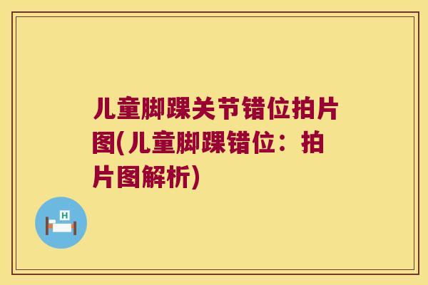儿童脚踝关节错位拍片图(儿童脚踝错位:拍片图解析) 儿童脚踝关节错位拍片图(儿童脚踝错位:拍片图解析)