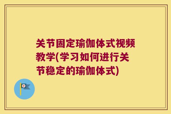 关节固定瑜伽体式视频教学(学习如何进行关节稳定的瑜伽体式) 关节固定瑜伽体式视频教学(学习如何进行关节稳定的瑜伽体式)