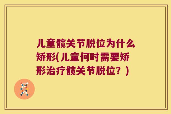 儿童髋关节脱位为什么矫形(儿童何时需要矫形髋关节脱位？)