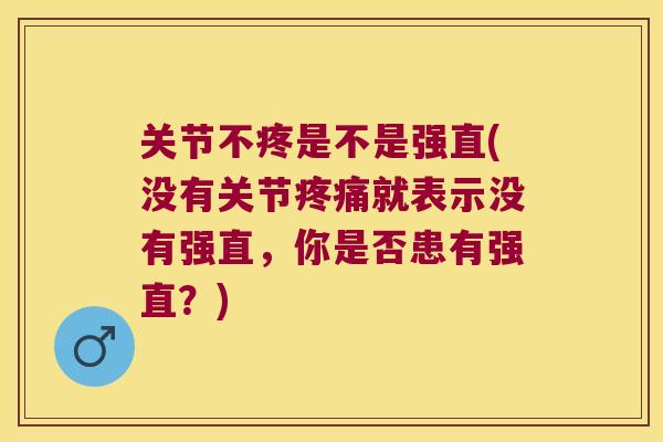 关节不疼是不是强直(没有关节就表示没有强直,你是否患有强直?) 关节不疼是不是强直(没有关节就表示没有强直,你是否患有强直?)