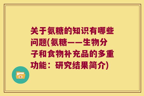 关于氨糖的知识有哪些问题(氨糖——生物分子和食物补充品的多重功能：研究结果简介)