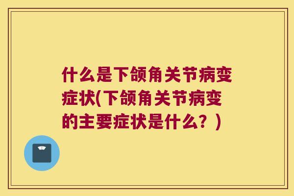 什么是下颌角关节变症状(下颌角关节变的主要症状是什么？)