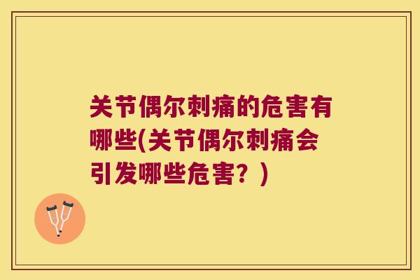 关节偶尔刺痛的危害有哪些(关节偶尔刺痛会引发哪些危害?) 关节偶尔刺痛的危害有哪些(关节偶尔刺痛会引发哪些危害?)