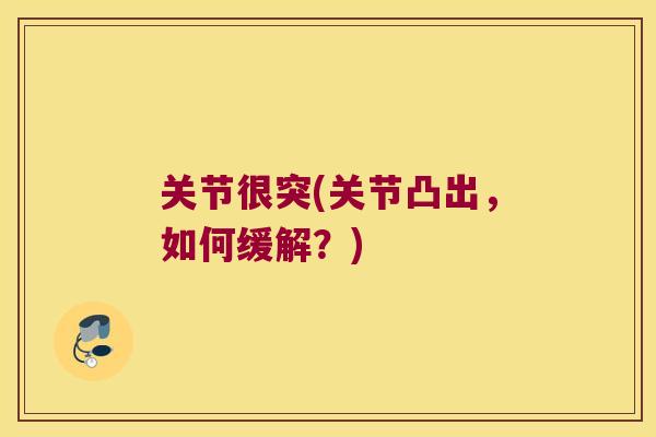 关节很突(关节凸出,如何缓解?) 关节很突(关节凸出,如何缓解?)