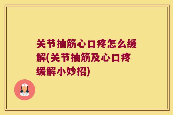 关节抽筋心口疼怎么缓解(关节抽筋及心口疼缓解小妙招)