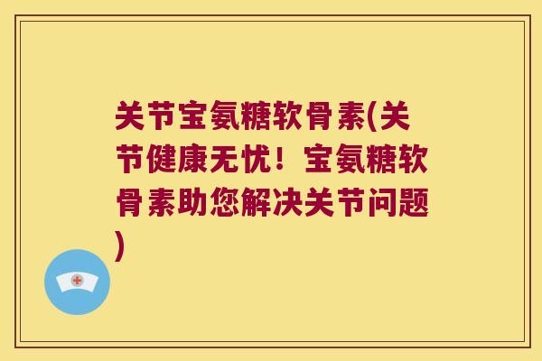 关节宝氨糖软骨素(关节健康无忧!宝氨糖软骨素助您解决关节问题) 关节宝氨糖软骨素(关节健康无忧!宝氨糖软骨素助您解决关节问题)