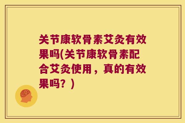 关节康软骨素艾灸有效果吗(关节康软骨素配合艾灸使用,真的有效果吗?) 关节康软骨素艾灸有效果吗(关节康软骨素配合艾灸使用,真的有效果吗?)