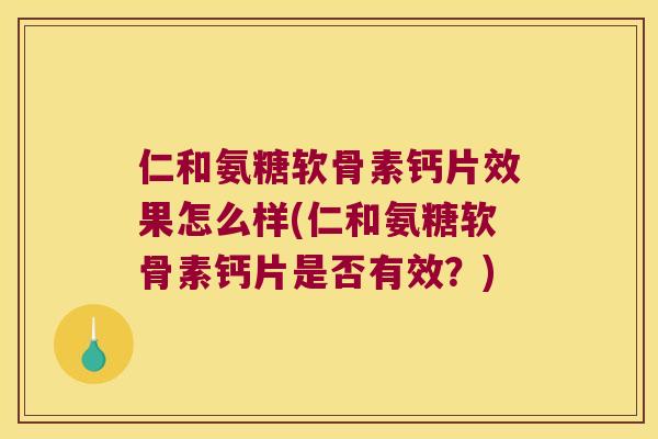 仁和氨糖软骨素钙片效果怎么样(仁和氨糖软骨素钙片是否有效?) 仁和氨糖软骨素钙片效果怎么样(仁和氨糖软骨素钙片是否有效?)