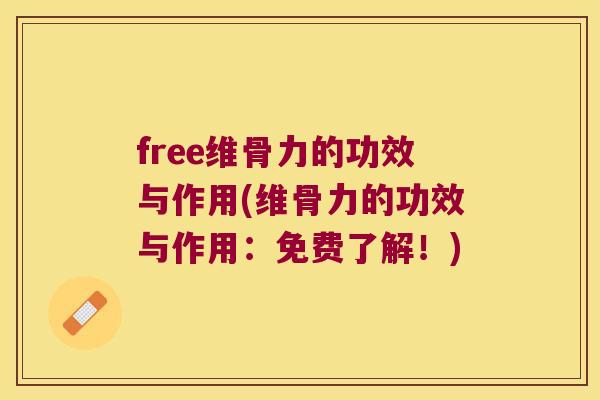 free维骨力的功效与作用(维骨力的功效与作用：免费了解！)