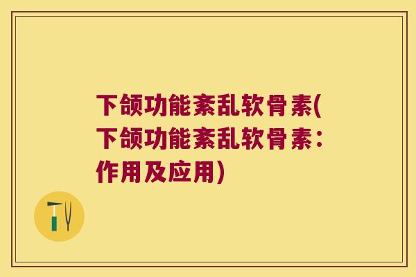 下颌功能紊乱软骨素(下颌功能紊乱软骨素：作用及应用)