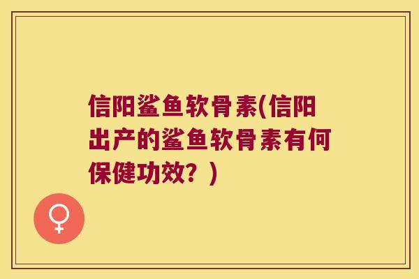 信阳鲨鱼软骨素(信阳出产的鲨鱼软骨素有何保健功效?) 信阳鲨鱼软骨素(信阳出产的鲨鱼软骨素有何保健功效?)