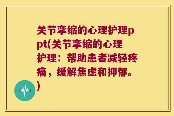 关节挛缩的心理护理ppt(关节挛缩的心理护理:帮助患者减轻,缓解和。) 关节挛缩的心理护理ppt(关节挛缩的心理护理:帮助患者减轻,缓解和。)