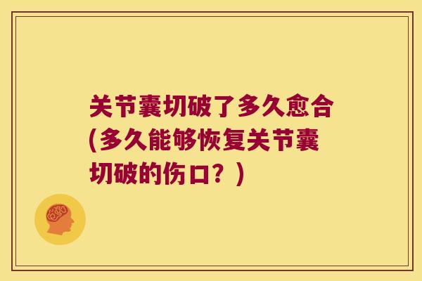 关节囊切破了多久愈合(多久能够恢复关节囊切破的伤口?) 关节囊切破了多久愈合(多久能够恢复关节囊切破的伤口?)