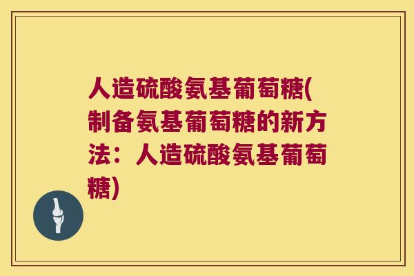 人造硫酸氨基葡萄糖(制备氨基葡萄糖的新方法：人造硫酸氨基葡萄糖)