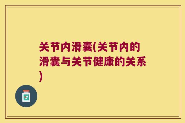 关节内滑囊(关节内的滑囊与关节健康的关系)